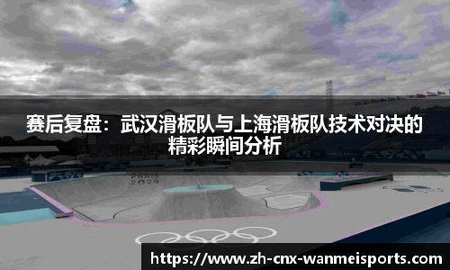 赛后复盘：武汉滑板队与上海滑板队技术对决的精彩瞬间分析
