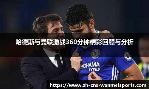 哈德斯与曼联激战360分钟精彩回顾与分析